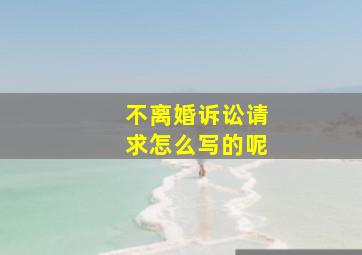 不离婚诉讼请求怎么写的呢