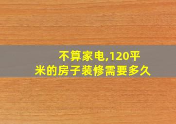 不算家电,120平米的房子装修需要多久