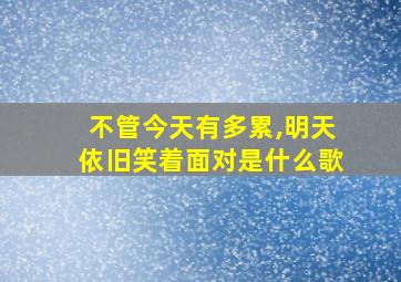 不管今天有多累,明天依旧笑着面对是什么歌