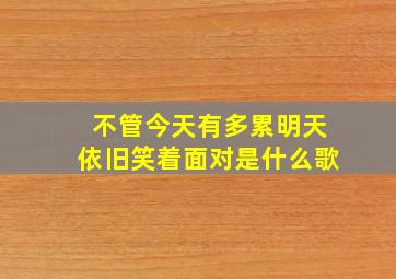 不管今天有多累明天依旧笑着面对是什么歌