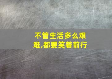 不管生活多么艰难,都要笑着前行