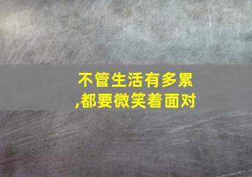 不管生活有多累,都要微笑着面对