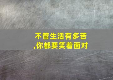 不管生活有多苦,你都要笑着面对