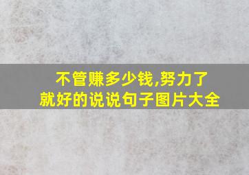 不管赚多少钱,努力了就好的说说句子图片大全