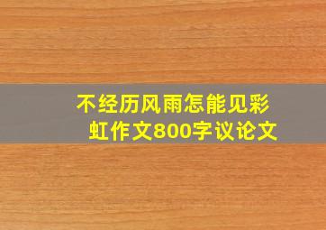 不经历风雨怎能见彩虹作文800字议论文