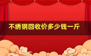 不绣钢回收价多少钱一斤