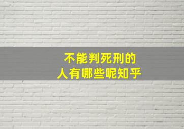 不能判死刑的人有哪些呢知乎