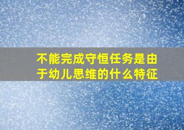 不能完成守恒任务是由于幼儿思维的什么特征