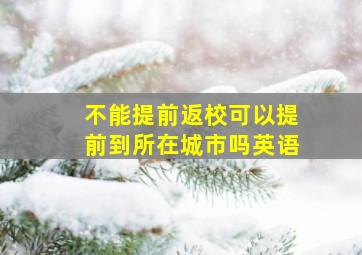 不能提前返校可以提前到所在城市吗英语