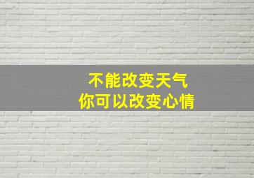 不能改变天气你可以改变心情