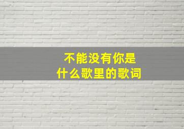 不能没有你是什么歌里的歌词