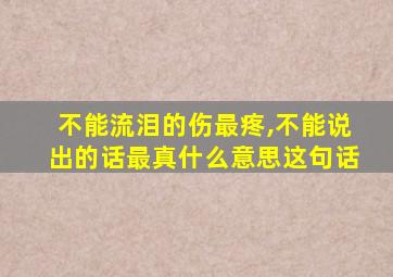 不能流泪的伤最疼,不能说出的话最真什么意思这句话