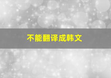 不能翻译成韩文