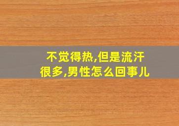 不觉得热,但是流汗很多,男性怎么回事儿