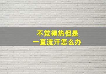 不觉得热但是一直流汗怎么办