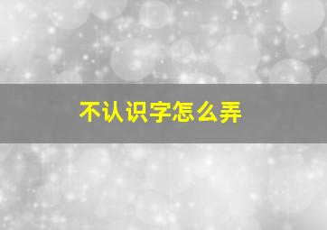 不认识字怎么弄