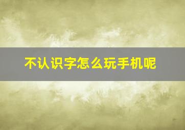 不认识字怎么玩手机呢