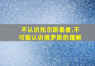 不认识托尔斯泰者,不可能认识俄罗斯的理解