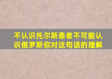 不认识托尔斯泰者不可能认识俄罗斯你对这句话的理解