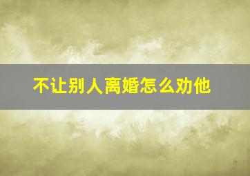 不让别人离婚怎么劝他