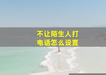 不让陌生人打电话怎么设置