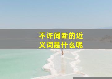 不许间断的近义词是什么呢