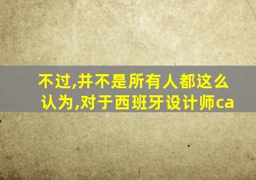 不过,并不是所有人都这么认为,对于西班牙设计师ca