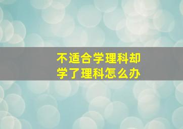 不适合学理科却学了理科怎么办