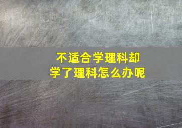 不适合学理科却学了理科怎么办呢