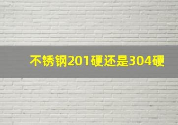 不锈钢201硬还是304硬