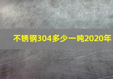 不锈钢304多少一吨2020年