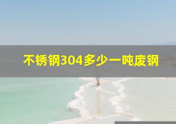 不锈钢304多少一吨废钢