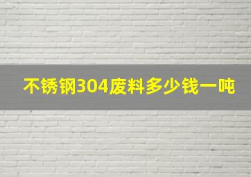 不锈钢304废料多少钱一吨