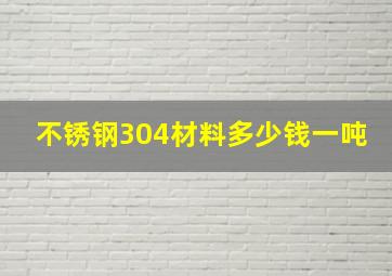 不锈钢304材料多少钱一吨