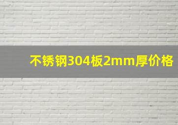 不锈钢304板2mm厚价格