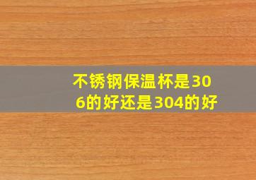 不锈钢保温杯是306的好还是304的好