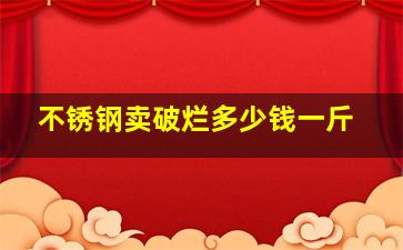 不锈钢卖破烂多少钱一斤