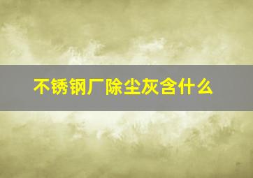 不锈钢厂除尘灰含什么