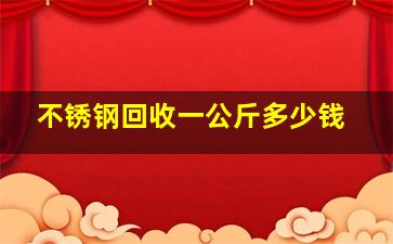 不锈钢回收一公斤多少钱