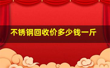 不锈钢回收价多少钱一斤