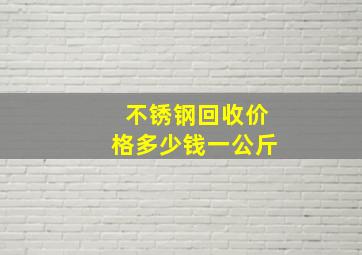 不锈钢回收价格多少钱一公斤