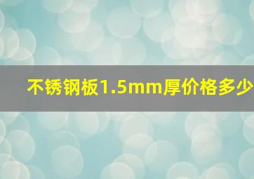 不锈钢板1.5mm厚价格多少