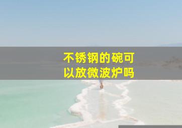 不锈钢的碗可以放微波炉吗