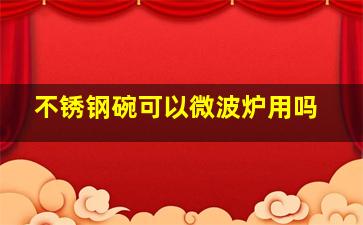 不锈钢碗可以微波炉用吗