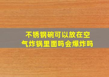 不锈钢碗可以放在空气炸锅里面吗会爆炸吗