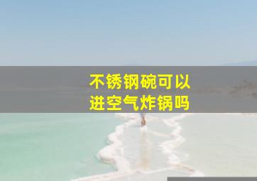 不锈钢碗可以进空气炸锅吗