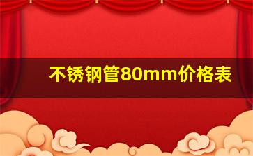 不锈钢管80mm价格表