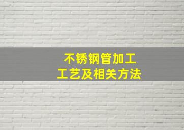 不锈钢管加工工艺及相关方法