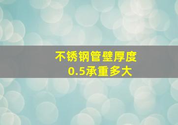 不锈钢管壁厚度0.5承重多大