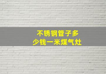 不锈钢管子多少钱一米煤气灶